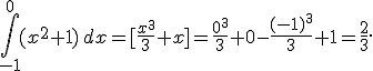 \int_{-1}^{0}(x^2+1)\,dx=%5B\frac{x^3}{3}+x%5D=\frac{0^3}{3}+0-\frac{(-1)^3}{3}+1=\frac{2}{3}.